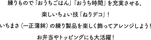 練りもので「おうちごはん」「おうち時間」を充実させる、楽しいちょい技「ねりデコ」！ いちまさ（一正蒲鉾）の練りもの製品を楽しく飾ってアレンジしよう！ お弁当やトッピングにも大活躍！